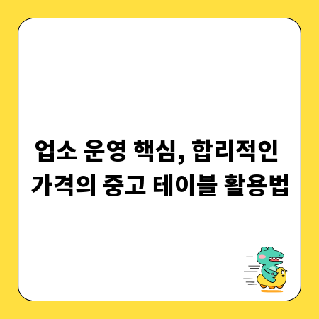 업소 운영 핵심, 합리적인 가격의 중고 테이블 활용법