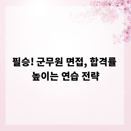 필승! 군무원 면접, 합격률 높이는 연습 전략