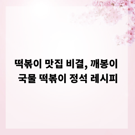 떡볶이 맛집 비결, 깨봉이 국물 떡볶이 정석 레시피