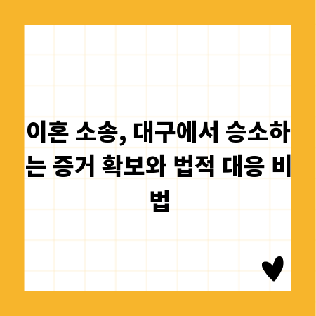 이혼 소송, 대구에서 승소하는 증거 확보와 법적 대응 비법