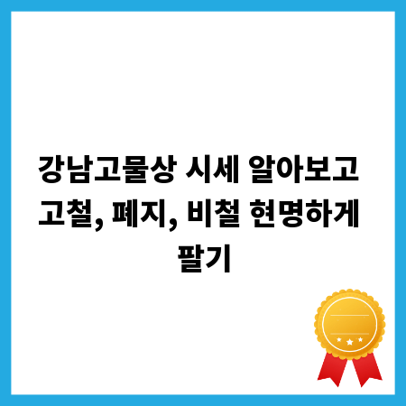 강남고물상 시세 알아보고 고철, 폐지, 비철 현명하게 팔기