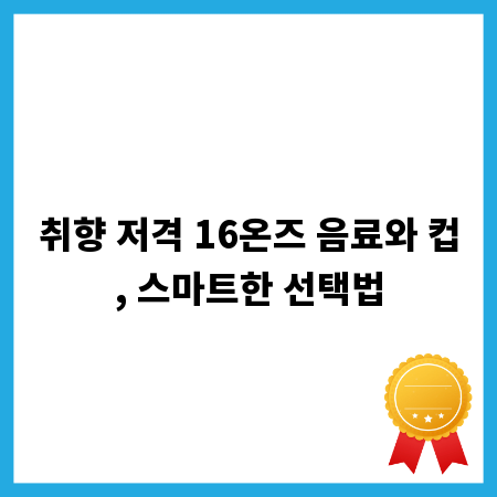 취향 저격 16온즈 음료와 컵, 스마트한 선택법