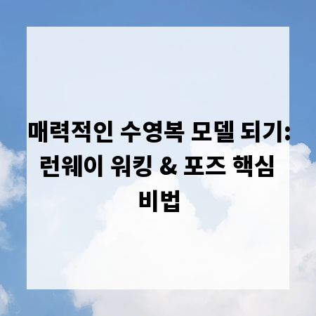 매력적인 수영복 모델 되기: 런웨이 워킹 & 포즈 핵심 비법
