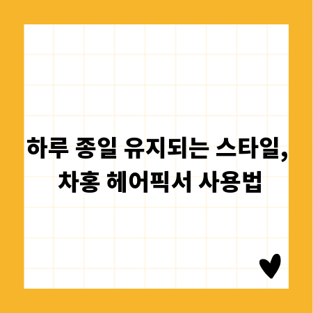 하루 종일 유지되는 스타일, 차홍 헤어픽서 사용법