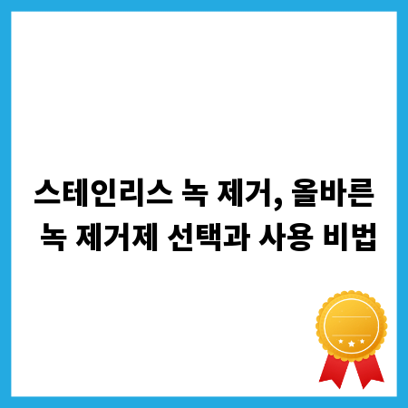 스테인리스 녹 제거, 올바른 녹 제거제 선택과 사용 비법
