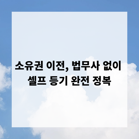 소유권 이전, 법무사 없이 셀프 등기 완전 정복