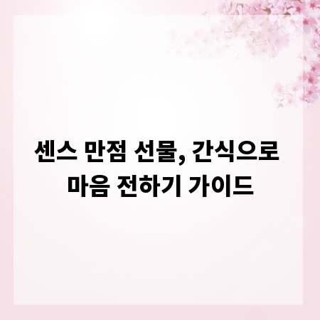 센스 만점 선물, 간식으로 마음 전하기 가이드