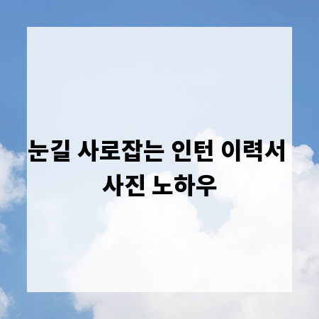 눈길 사로잡는 인턴 이력서 사진 노하우