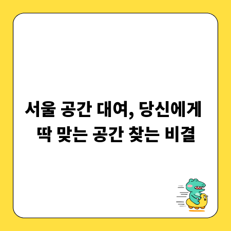 서울 공간 대여, 당신에게 딱 맞는 공간 찾는 비결