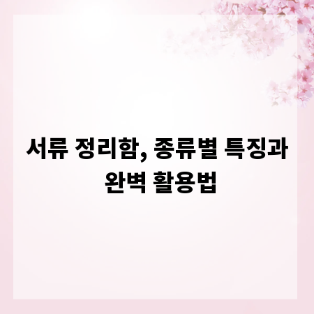 서류 정리함, 종류별 특징과 완벽 활용법