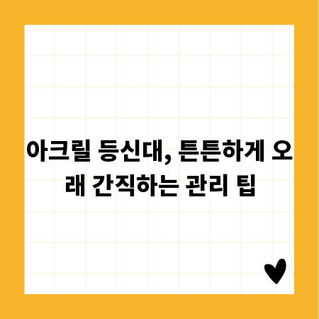아크릴 등신대, 튼튼하게 오래 간직하는 관리 팁
