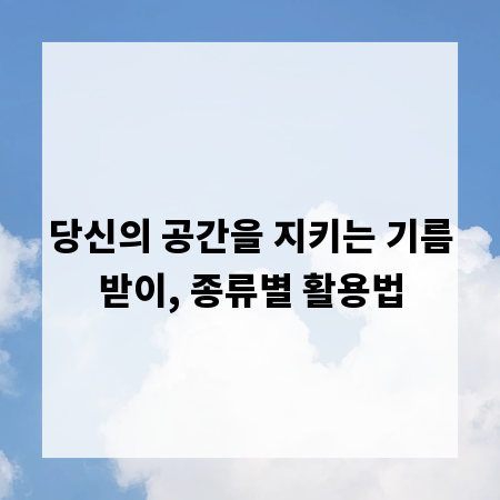 당신의 공간을 지키는 기름받이, 종류별 활용법