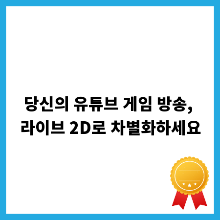 당신의 유튜브 게임 방송, 라이브 2D로 차별화하세요