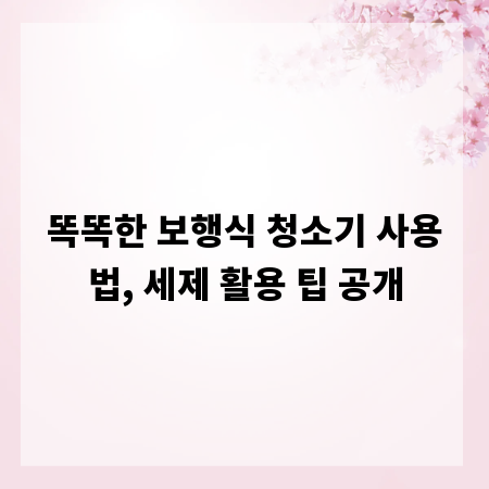 똑똑한 보행식 청소기 사용법, 세제 활용 팁 공개