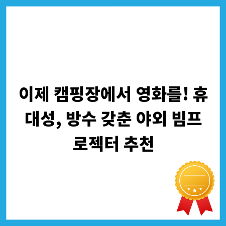 이제 캠핑장에서 영화를! 휴대성, 방수 갖춘 야외 빔프로젝터 추천