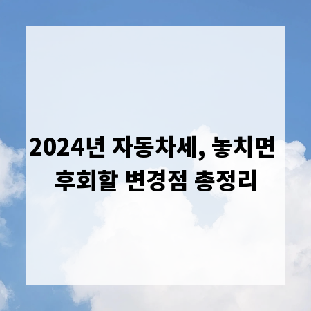 2024년 자동차세, 놓치면 후회할 변경점 총정리