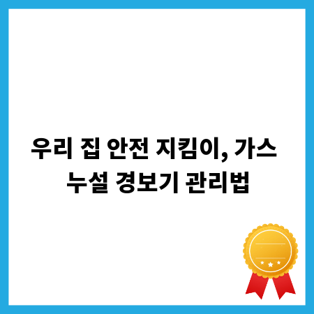 우리 집 안전 지킴이, 가스 누설 경보기 관리법