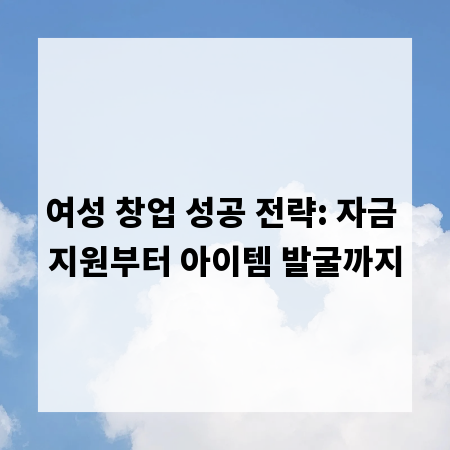 여성 창업 성공 전략: 자금 지원부터 아이템 발굴까지