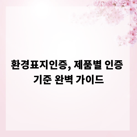 환경표지인증, 제품별 인증 기준 완벽 가이드