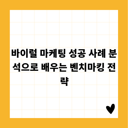바이럴 마케팅 성공 사례 분석으로 배우는 벤치마킹 전략