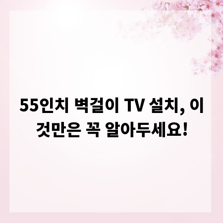 55인치 벽걸이 TV 설치, 이것만은 꼭 알아두세요!