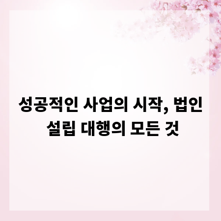 성공적인 사업의 시작, 법인 설립 대행의 모든 것