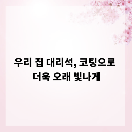 우리 집 대리석, 코팅으로 더욱 오래 빛나게