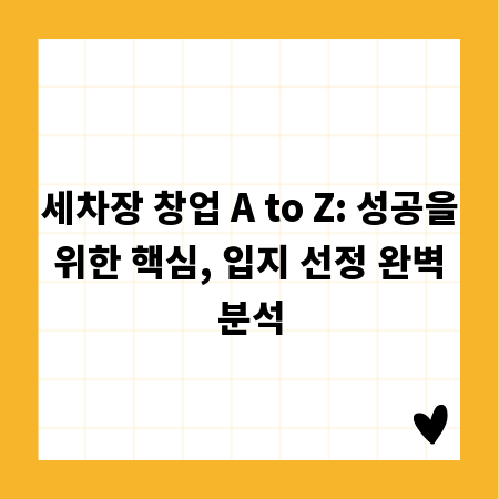세차장 창업 A to Z: 성공을 위한 핵심, 입지 선정 완벽 분석