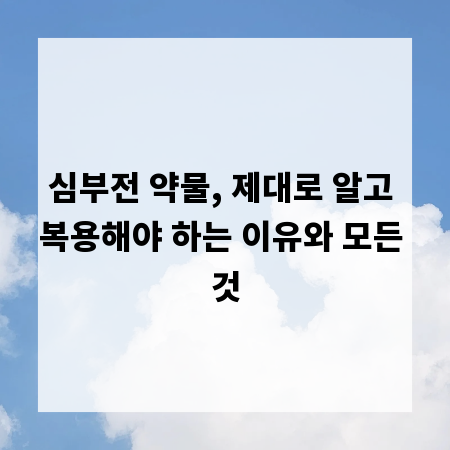 심부전 약물, 제대로 알고 복용해야 하는 이유와 모든 것