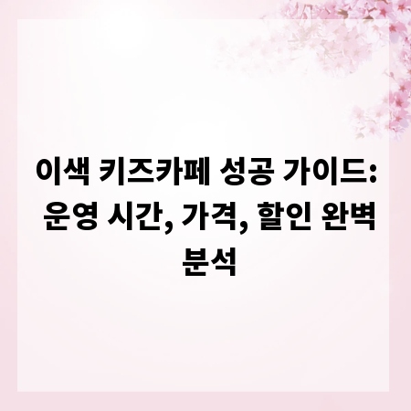 이색 키즈카페 성공 가이드: 운영 시간, 가격, 할인 완벽 분석