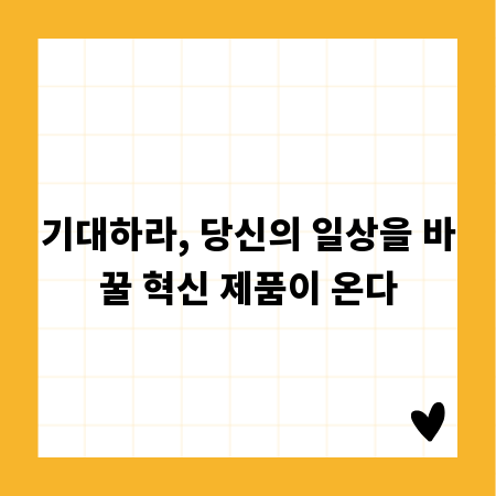 기대하라, 당신의 일상을 바꿀 혁신 제품이 온다