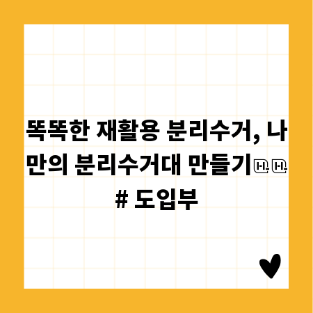 똑똑한 재활용 분리수거, 나만의 분리수거대 만들기

# 도입부