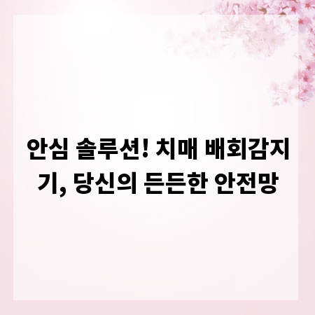 안심 솔루션! 치매 배회감지기, 당신의 든든한 안전망