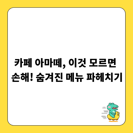 카페 아마떼, 이것 모르면 손해! 숨겨진 메뉴 파헤치기