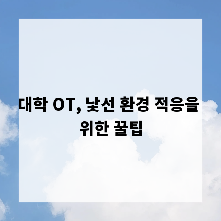 대학 OT, 낯선 환경 적응을 위한 꿀팁