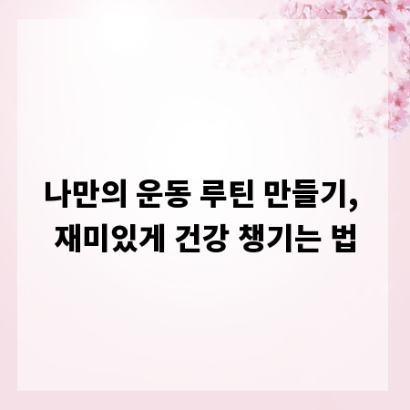 나만의 운동 루틴 만들기, 재미있게 건강 챙기는 법