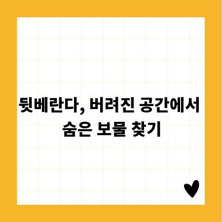뒷베란다, 버려진 공간에서 숨은 보물 찾기