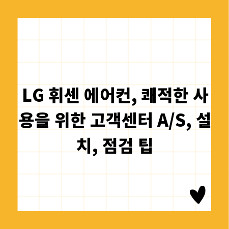 LG 휘센 에어컨, 쾌적한 사용을 위한 고객센터 A/S, 설치, 점검 팁