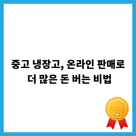중고 냉장고, 온라인 판매로 더 많은 돈 버는 비법