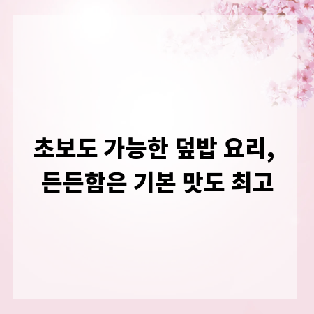 초보도 가능한 덮밥 요리, 든든함은 기본 맛도 최고