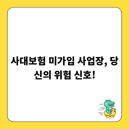 사대보험 미가입 사업장, 당신의 위험 신호!