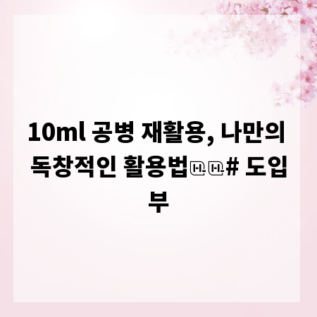 10ml 공병 재활용, 나만의 독창적인 활용법

# 도입부