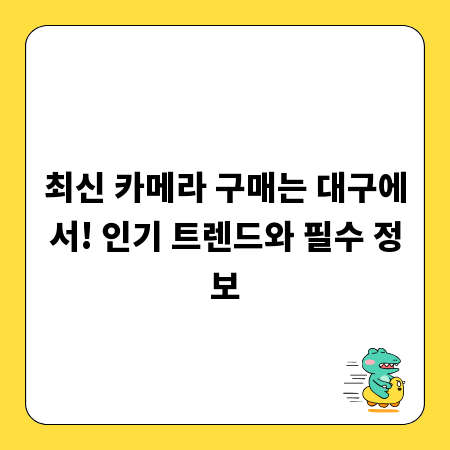 최신 카메라 구매는 대구에서! 인기 트렌드와 필수 정보