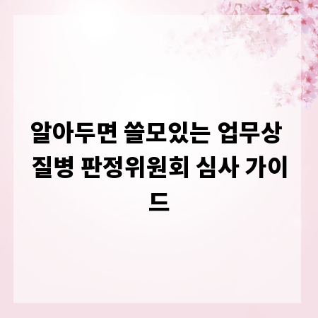 알아두면 쓸모있는 업무상 질병 판정위원회 심사 가이드