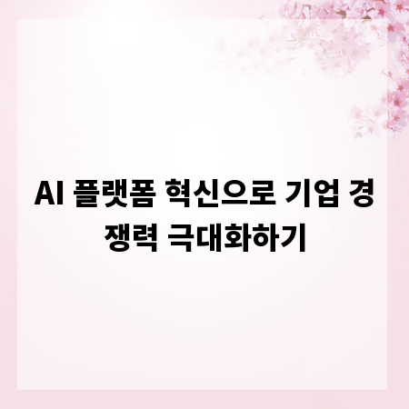 AI 플랫폼 혁신으로 기업 경쟁력 극대화하기