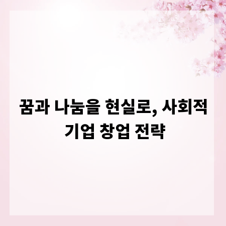 꿈과 나눔을 현실로, 사회적 기업 창업 전략