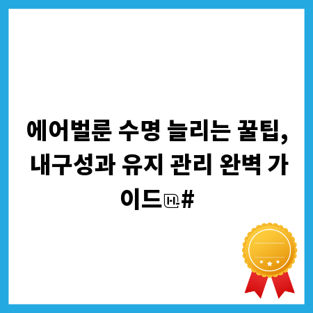 에어벌룬 수명 늘리는 꿀팁, 내구성과 유지 관리 완벽 가이드
#