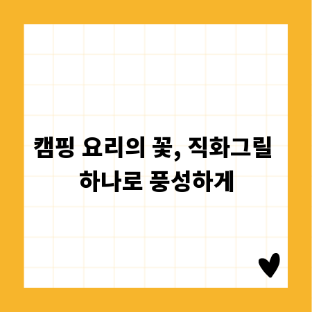캠핑 요리의 꽃, 직화그릴 하나로 풍성하게