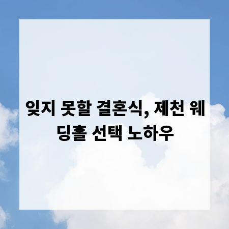 잊지 못할 결혼식, 제천 웨딩홀 선택 노하우