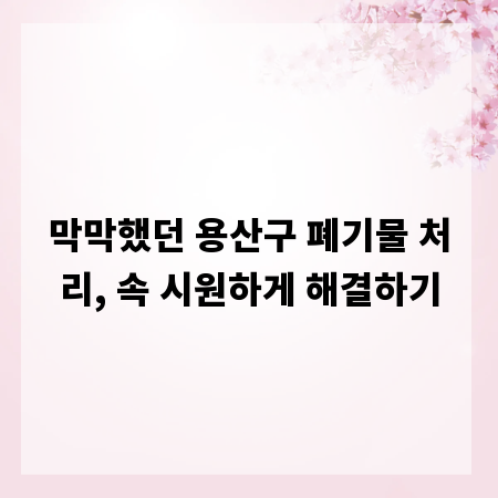 막막했던 용산구 폐기물 처리, 속 시원하게 해결하기